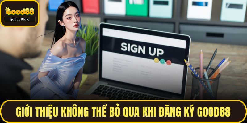 Giới thiệu không thể bỏ qua khi đăng ký GOOD88