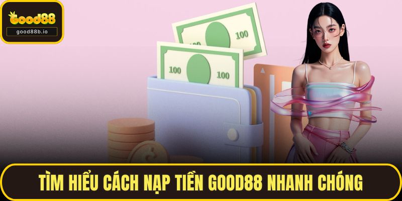 Tìm hiểu cách nạp tiền GOOD88 nhanh chóng