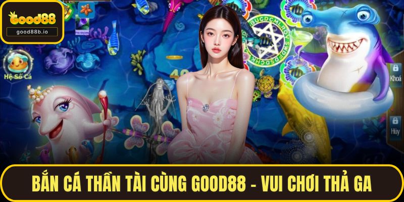 Bắn Cá Thần Tài Cùng GOOD88 – Vui Chơi Thả Ga, Quà Liền Tay Bắn Cá Thần Tài Cùng GOOD88 – Vui Chơi Thả Ga