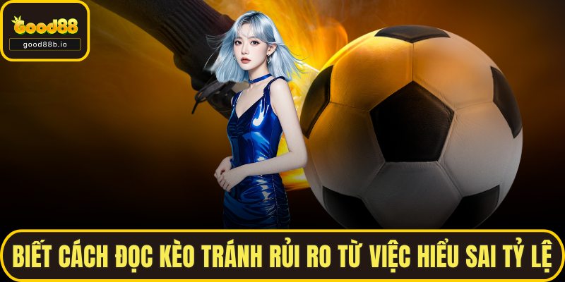 Biết cách đọc kèo tránh rủi ro từ việc hiểu sai tỷ lệ