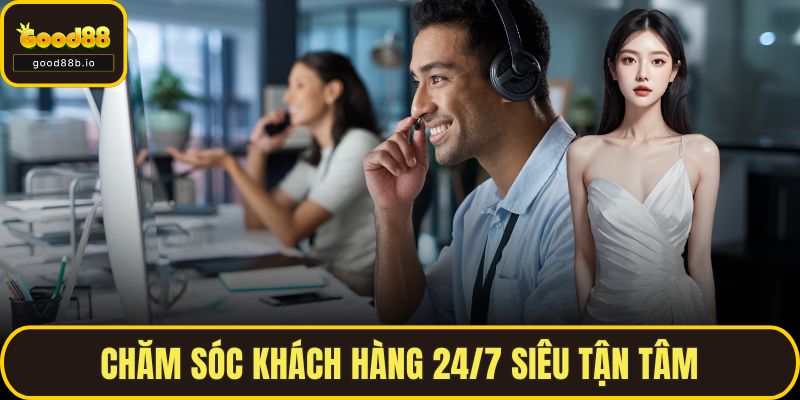 Chăm sóc khách hàng 24/7 siêu tận tâm