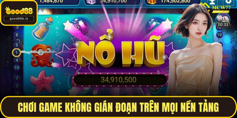 Siêu Nổ Hũ Tại GOOD88 - Giấc Mơ Làm Giàu Trong Tầm Tay Chơi game không gián đoạn trên mọi nền tảng