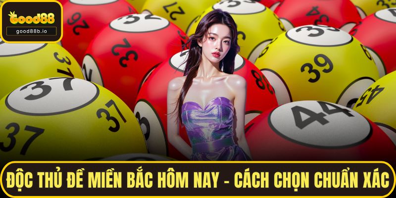Độc Thủ Đề Miền Bắc Hôm Nay – Cách Chọn Chuẩn Xác