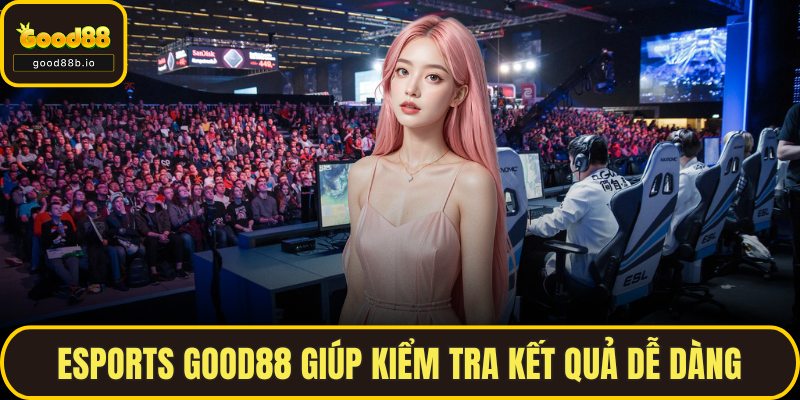 Esports GOOD88 giúp kiểm tra kết quả dễ dàng
