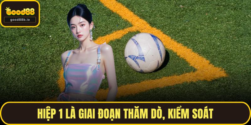 Hiệp 1 là giai đoạn thăm dò, kiểm soát