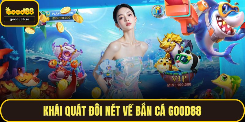Bắn Cá GOOD88 – Trải Nghiệm Đại Dương Số, Nổ Thưởng Bất Ngờ Khái quát đôi nét về bắn cá GOOD88