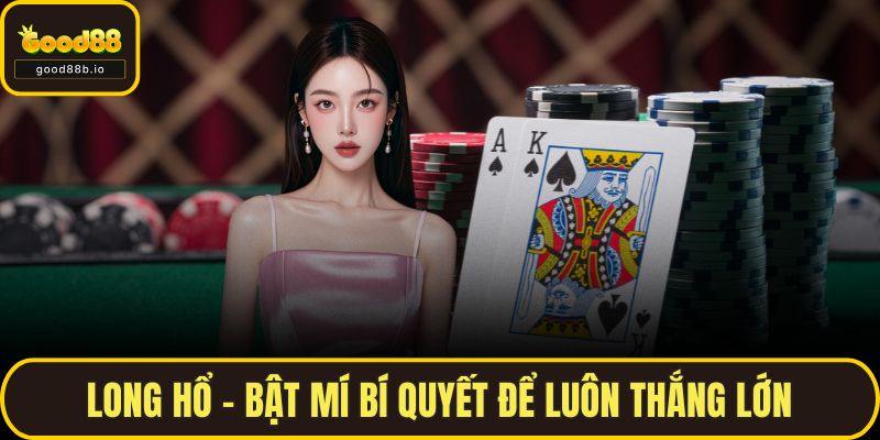 Long Hổ - Bật Mí Bí Quyết Để Luôn Thắng Lớn Tại GOOD88 Long Hổ - Bật Mí Bí Quyết Để Luôn Thắng Lớn