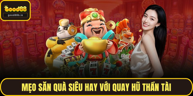 Mẹo săn quà siêu hay với quay hũ thần tài