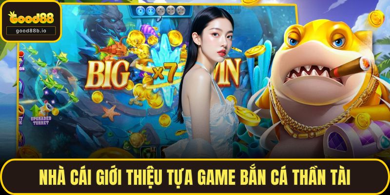 Bắn Cá GOOD88 – Trải Nghiệm Đại Dương Số, Nổ Thưởng Bất Ngờ Nhà cái giới thiệu tựa game Bắn Cá Thần Tài