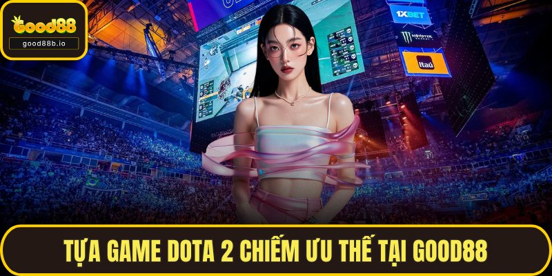 Tựa game Dota 2 chiếm ưu thế tại GOOD88